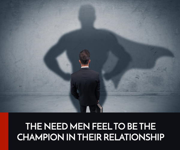 The need men feel to be the champion in their relationship